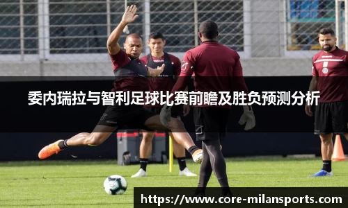 委内瑞拉与智利足球比赛前瞻及胜负预测分析